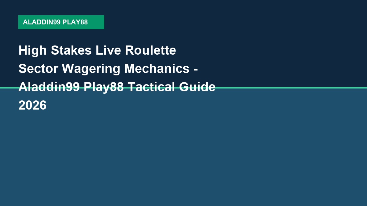 High Stakes Live Roulette Sector Wagering Mechanics - Aladdin99 Play88 Tactical Guide 2026